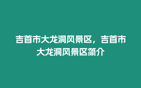 吉首市大龍洞風景區(qū)，吉首市大龍洞風景區(qū)簡介