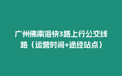 廣州佛南海快3路上行公交線路（運營時間+途經站點）