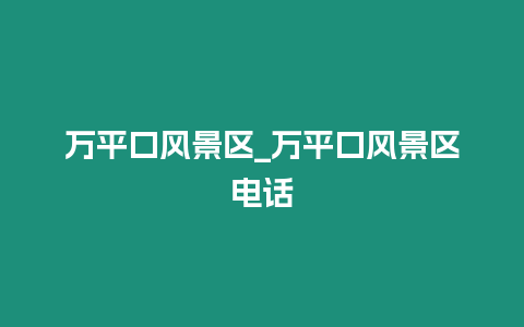 萬平口風景區_萬平口風景區電話