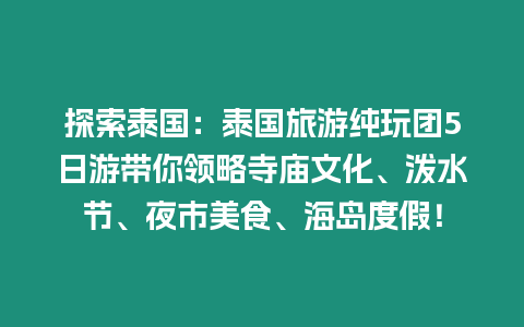 探索泰國：泰國旅游純玩團5日游帶你領略寺廟文化、潑水節、夜市美食、海島度假！