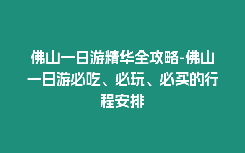 佛山一日游精華全攻略-佛山一日游必吃、必玩、必買(mǎi)的行程安排