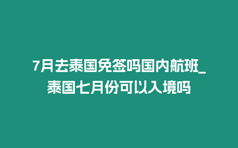 7月去泰國免簽嗎國內(nèi)航班_泰國七月份可以入境嗎