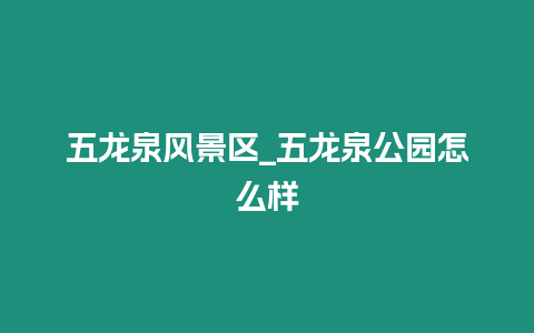 五龍泉風景區_五龍泉公園怎么樣