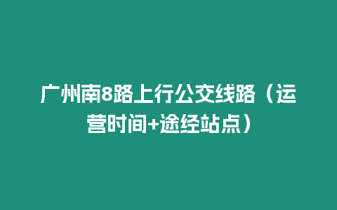 廣州南8路上行公交線路（運營時間+途經站點）