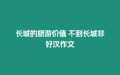 長城的旅游價值 不到長城非好漢作文