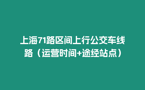 上海71路區間上行公交車線路（運營時間+途經站點）