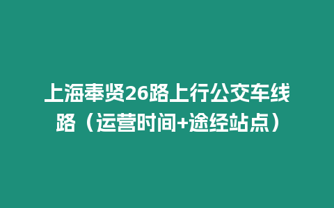 上海奉賢26路上行公交車線路（運營時間+途經站點）