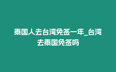 泰國人去臺灣免簽一年_臺灣去泰國免簽嗎