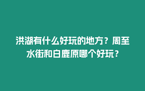 洪湖有什么好玩的地方？周至水街和白鹿原哪個好玩？