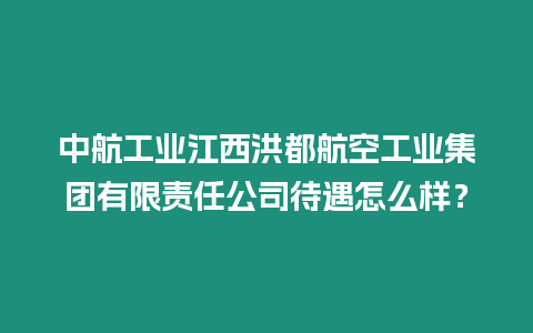 中航工業江西洪都航空工業集團有限責任公司待遇怎么樣？