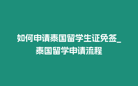 如何申請泰國留學生證免簽_泰國留學申請流程