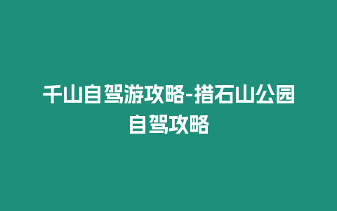 千山自駕游攻略-措石山公園自駕攻略