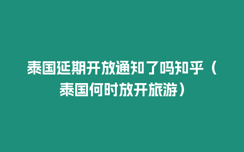 泰國延期開放通知了嗎知乎（泰國何時放開旅游）