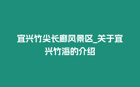 宜興竹尖長廊風(fēng)景區(qū)_關(guān)于宜興竹海的介紹