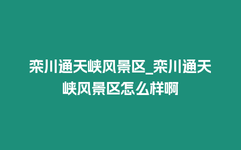 欒川通天峽風景區_欒川通天峽風景區怎么樣啊