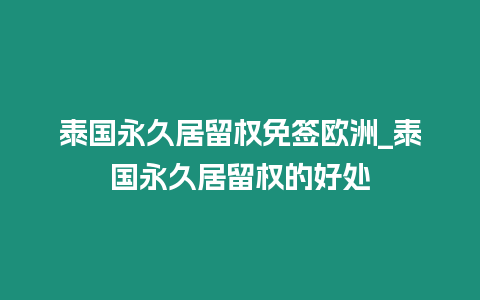 泰國永久居留權免簽歐洲_泰國永久居留權的好處