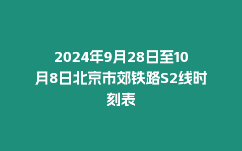 2024年9月28日至10月8日北京市郊鐵路S2線時刻表