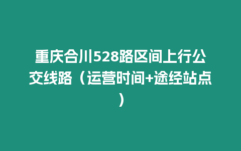 重慶合川528路區間上行公交線路（運營時間+途經站點）