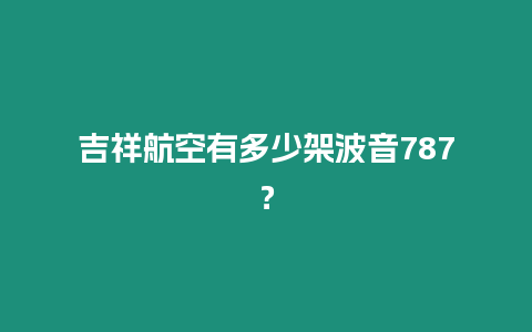 吉祥航空有多少架波音787？