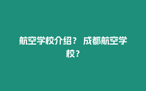 航空學校介紹？ 成都航空學校？