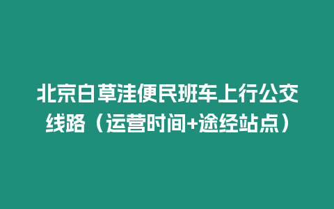 北京白草洼便民班車上行公交線路（運營時間+途經站點）