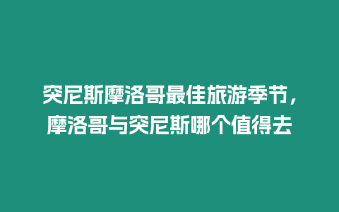 突尼斯摩洛哥最佳旅游季節，摩洛哥與突尼斯哪個值得去