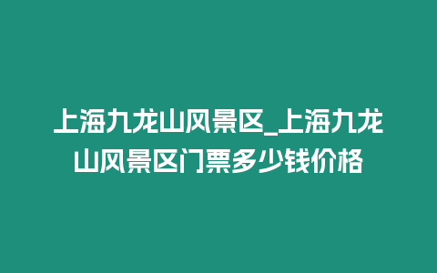 上海九龍山風景區_上海九龍山風景區門票多少錢價格