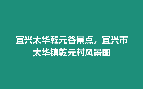 宜興太華乾元谷景點，宜興市太華鎮乾元村風景圖