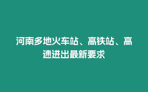 河南多地火車站、高鐵站、高速進出最新要求