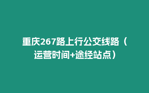 重慶267路上行公交線路（運營時間+途經站點）