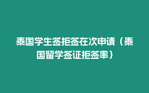 泰國學(xué)生簽拒簽在次申請（泰國留學(xué)簽證拒簽率）