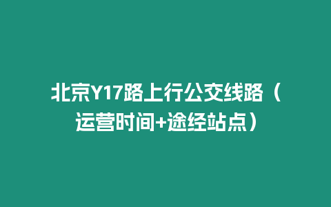 北京Y17路上行公交線路（運營時間+途經(jīng)站點）