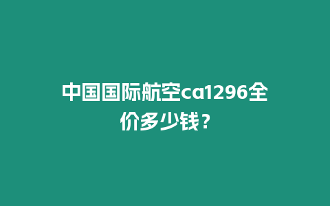 中國國際航空ca1296全價多少錢？