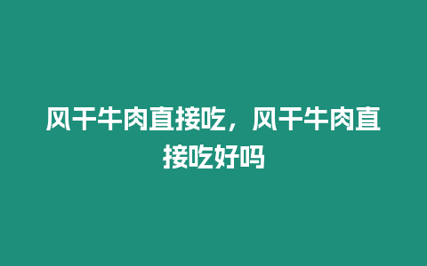 風(fēng)干牛肉直接吃，風(fēng)干牛肉直接吃好嗎