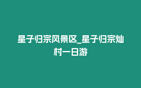 星子歸宗風景區_星子歸宗燦村一日游