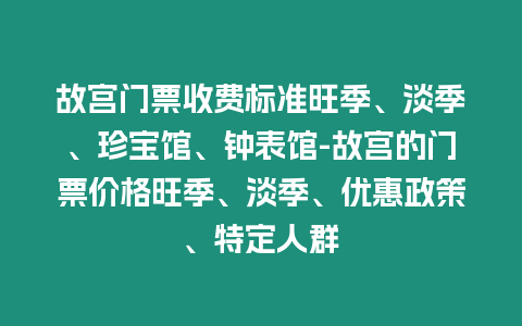 故宮門票收費標準旺季、淡季、珍寶館、鐘表館-故宮的門票價格旺季、淡季、優惠政策、特定人群