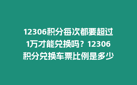 12306積分每次都要超過1萬才能兌換嗎？12306積分兌換車票比例是多少