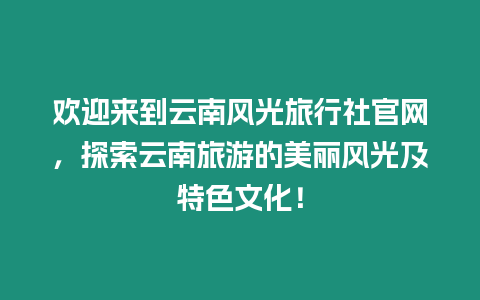 歡迎來到云南風光旅行社官網，探索云南旅游的美麗風光及特色文化！