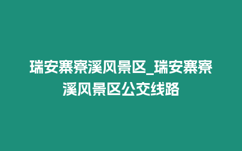 瑞安寨寮溪風景區_瑞安寨寮溪風景區公交線路