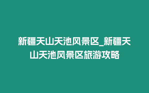 新疆天山天池風景區_新疆天山天池風景區旅游攻略