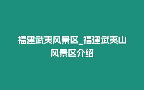 福建武夷風景區_福建武夷山風景區介紹