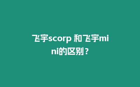 飛宇scorp 和飛宇mini的區別？