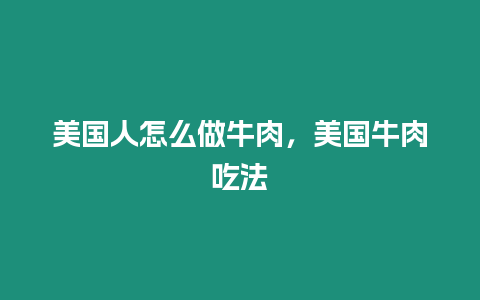 美國(guó)人怎么做牛肉，美國(guó)牛肉吃法