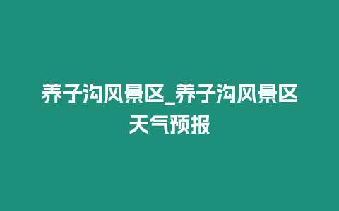 養子溝風景區_養子溝風景區天氣預報