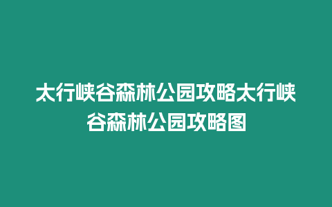 太行峽谷森林公園攻略太行峽谷森林公園攻略圖