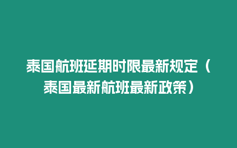 泰國航班延期時限最新規定（泰國最新航班最新政策）