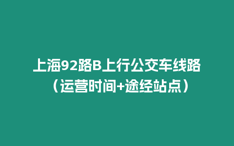 上海92路B上行公交車線路（運營時間+途經站點）