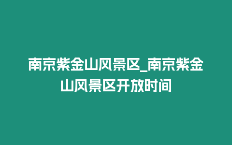 南京紫金山風景區_南京紫金山風景區開放時間