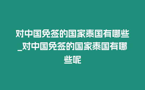 對中國免簽的國家泰國有哪些_對中國免簽的國家泰國有哪些呢