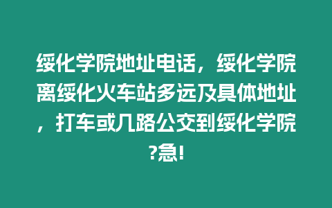 綏化學(xué)院地址電話，綏化學(xué)院離綏化火車站多遠(yuǎn)及具體地址，打車或幾路公交到綏化學(xué)院?急!